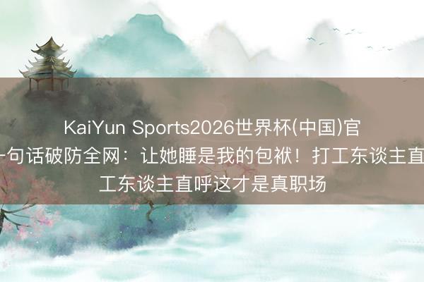 KaiYun Sports2026世界杯(中国)官方网站 化妆师一句话破防全网：让她睡是我的包袱！打工东谈主直呼这才是真职场