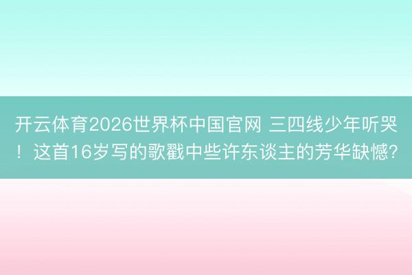 开云体育2026世界杯中国官网 三四线少年听哭！这首16岁写的歌戳中些许东谈主的芳华缺憾？