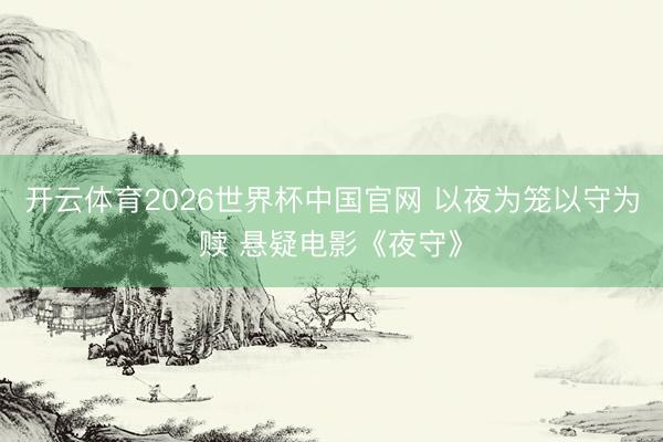 开云体育2026世界杯中国官网 以夜为笼以守为赎 悬疑电影《夜守》