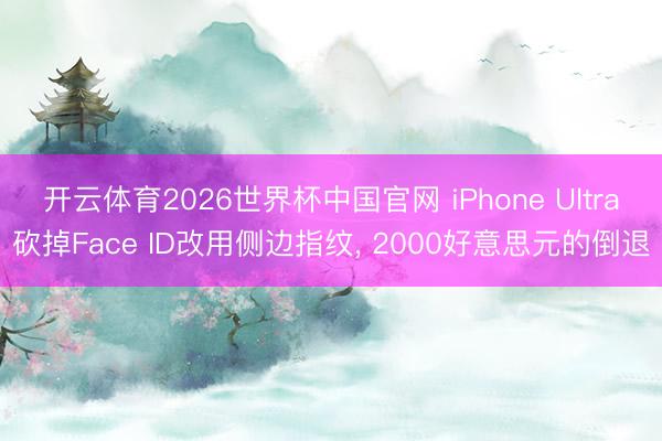 开云体育2026世界杯中国官网 iPhone Ultra砍掉Face ID改用侧边指纹, 2000好意思元的倒退