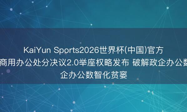 KaiYun Sports2026世界杯(中国)官方网站 鸿蒙商用办公处分决议2.0举座权略发布 破解政企办公数智化贫窭