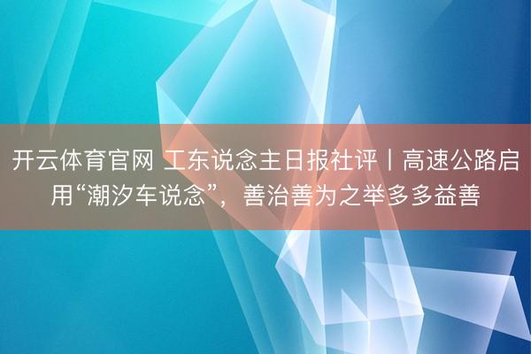 开云体育官网 工东说念主日报社评丨高速公路启用“潮汐车说念”，善治善为之举多多益善