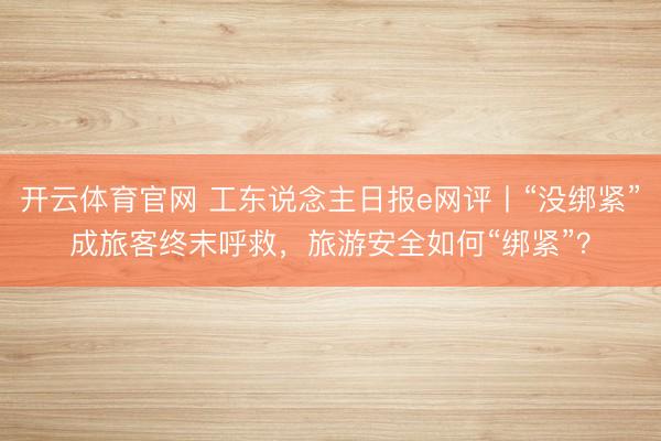 开云体育官网 工东说念主日报e网评丨“没绑紧”成旅客终末呼救，旅游安全如何“绑紧”？