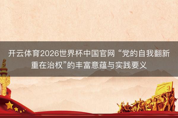 开云体育2026世界杯中国官网 “党的自我翻新重在治权”的丰富意蕴与实践要义