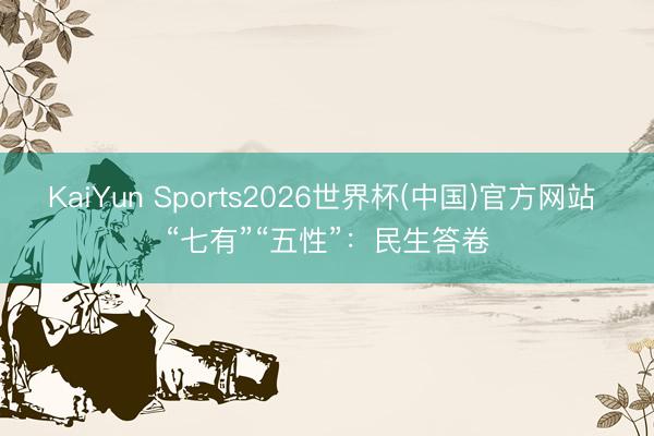 KaiYun Sports2026世界杯(中国)官方网站 “七有”“五性”:民生答卷