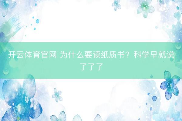 开云体育官网 为什么要读纸质书？科学早就说了了了