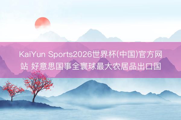 KaiYun Sports2026世界杯(中国)官方网站 好意思国事全寰球最大农居品出口国