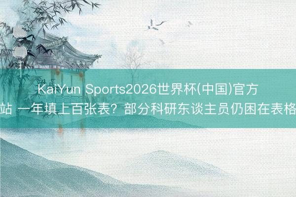 KaiYun Sports2026世界杯(中国)官方网站 一年填上百张表？部分科研东谈主员仍困在表格里