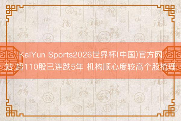 KaiYun Sports2026世界杯(中国)官方网站 超110股已连跌5年 机构顺心度较高个股梳理