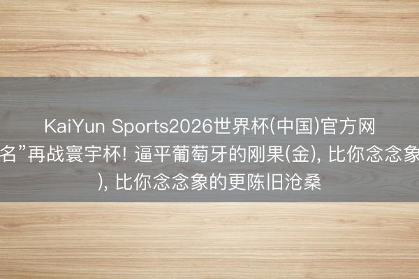 KaiYun Sports2026世界杯(中国)官方网站 52年后“更名”再战寰宇杯! 逼平葡萄牙的刚果(金), 比你念念象的更陈旧沧桑